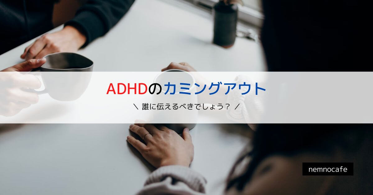 ADHDのカミングアウト【誰に伝えるべきでしょう?】