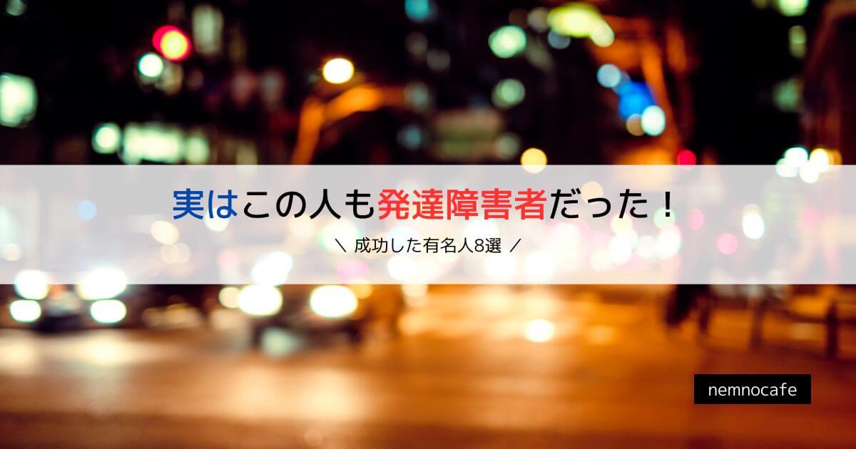 実はこの人も発達障害者だった！【成功した有名人8選】